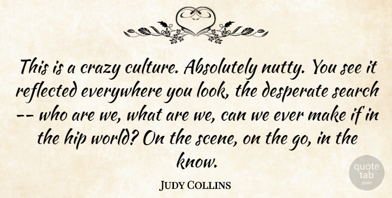 Judy Collins Quote About Absolutely, Crazy, Culture, Desperate, Everywhere: This Is A Crazy Culture...