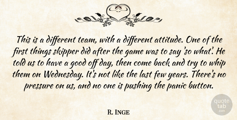 R. Inge Quote About Few, Game, Good, Last, Panic: This Is A Different Team...