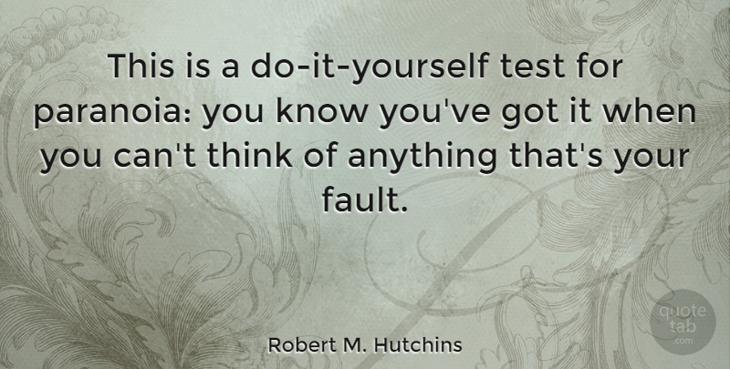 Robert M. Hutchins Quote About Thinking, Tests, Faults: This Is A Do It...