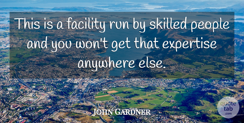 John Gardner Quote About Anywhere, Expertise, Facility, People, Run: This Is A Facility Run...