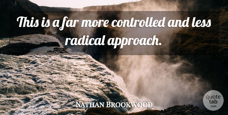 Nathan Brookwood Quote About Controlled, Far, Less, Radical: This Is A Far More...