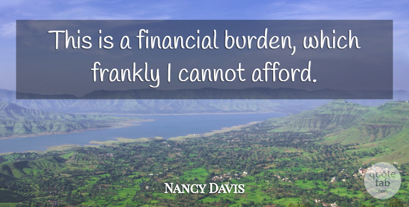 Nancy Davis Quote About Cannot, Financial, Frankly: This Is A Financial Burden...