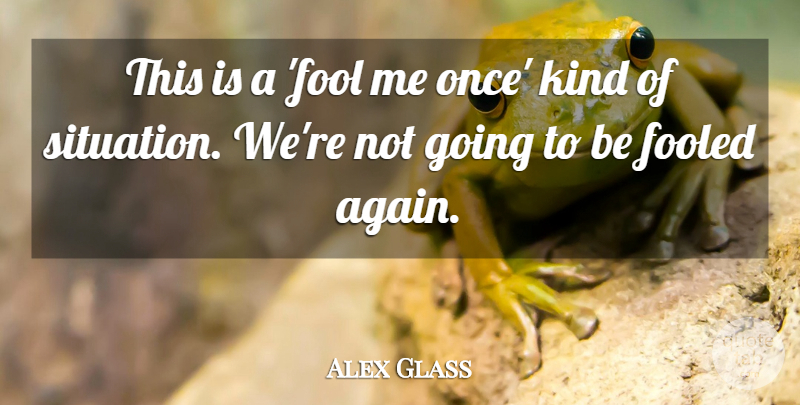 Alex Glass Quote About Fooled, Fools And Foolishness: This Is A Fool Me...