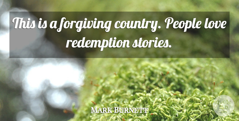 Mark Burnett Quote About Forgiving, Love, People, Redemption: This Is A Forgiving Country...
