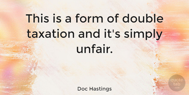 Doc Hastings Quote About Double Standard, Taxation, Unfair: This Is A Form Of...