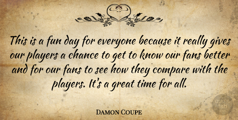 Damon Coupe Quote About Chance, Compare, Fans, Fun, Gives: This Is A Fun Day...