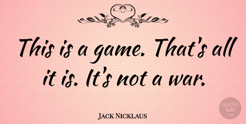 Jack Nicklaus Quote About Sports, War, Games: This Is A Game Thats...