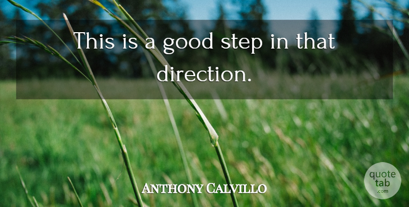 Anthony Calvillo Quote About Good, Step: This Is A Good Step...
