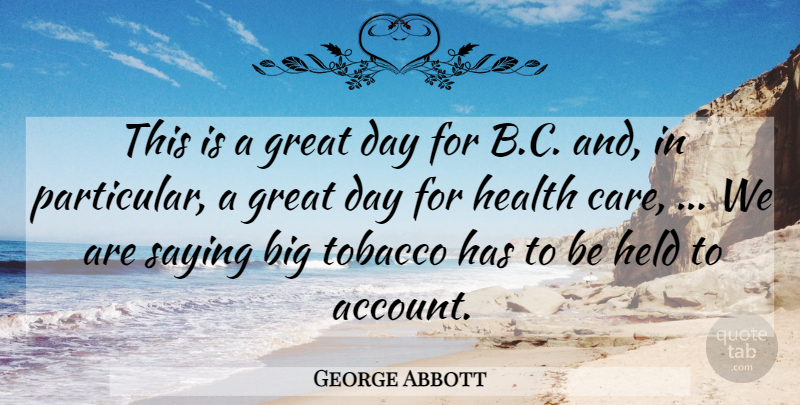 George Abbott Quote About Great, Health, Held, Saying, Tobacco: This Is A Great Day...