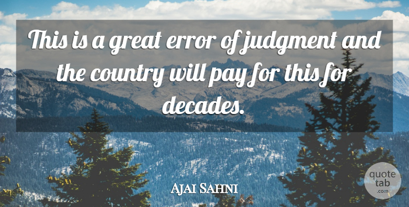 Ajai Sahni Quote About Country, Error, Great, Judgment, Pay: This Is A Great Error...