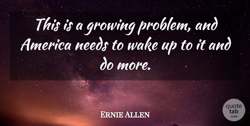 Ernie Allen Quote About America, Growing, Needs, Wake: This Is A Growing Problem...