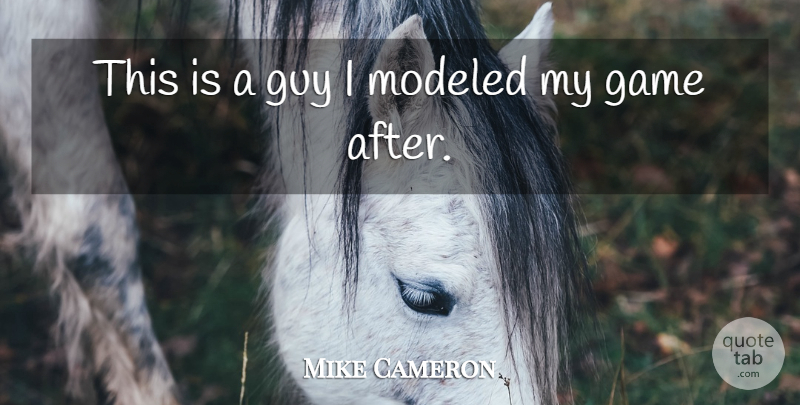 Mike Cameron Quote About Game, Guy, Modeled: This Is A Guy I...