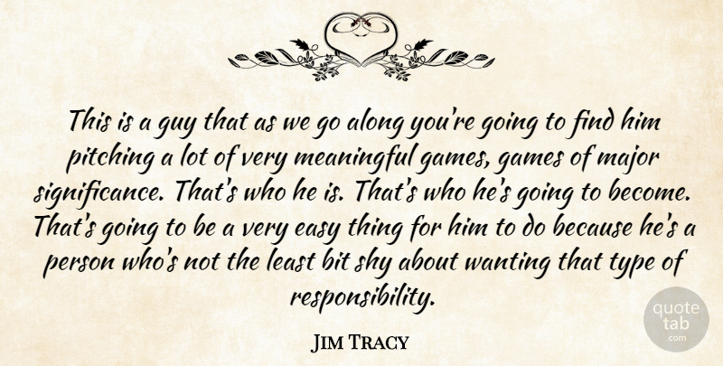 Jim Tracy Quote About Along, Bit, Easy, Games, Guy: This Is A Guy That...