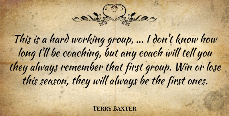 Terry Baxter Quote About Coach, Hard, Lose, Remember, Win: This Is A Hard Working...