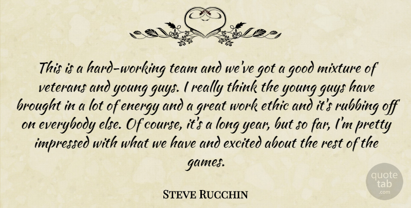 Steve Rucchin Quote About Brought, Energy, Ethic, Everybody, Excited: This Is A Hard Working...