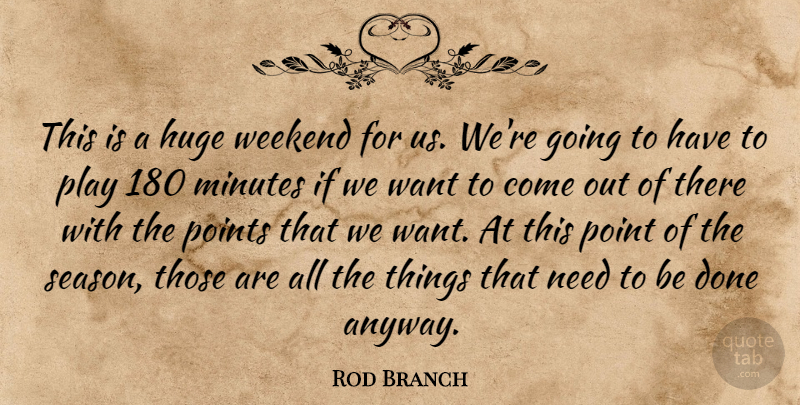 Rod Branch Quote About Huge, Minutes, Points, Weekend: This Is A Huge Weekend...
