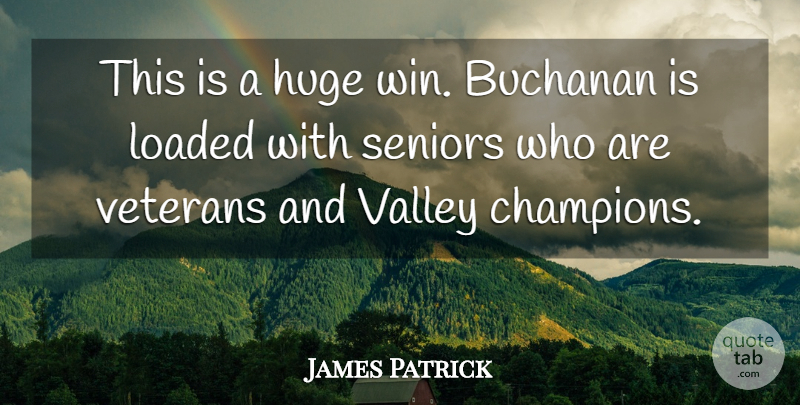 James Patrick Quote About Huge, Loaded, Seniors, Valley, Veterans: This Is A Huge Win...