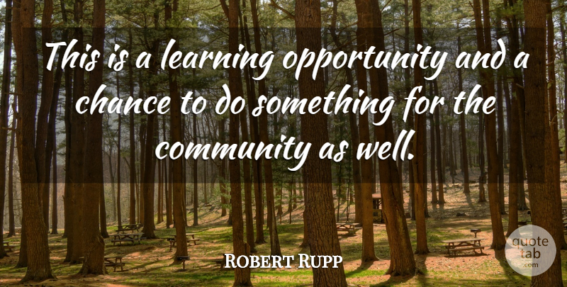 Robert Rupp Quote About Chance, Community, Learning, Opportunity: This Is A Learning Opportunity...