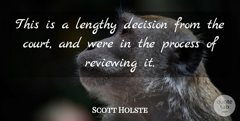 Scott Holste Quote About Decision, Lengthy, Process, Reviewing: This Is A Lengthy Decision...