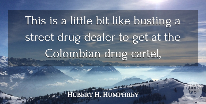 Hubert H. Humphrey Quote About Bit, Busting, Dealer, Street: This Is A Little Bit...