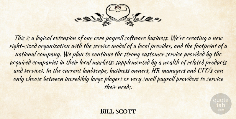 Bill Scott Quote About Acquired, Business, Choose, Companies, Continue: This Is A Logical Extension...