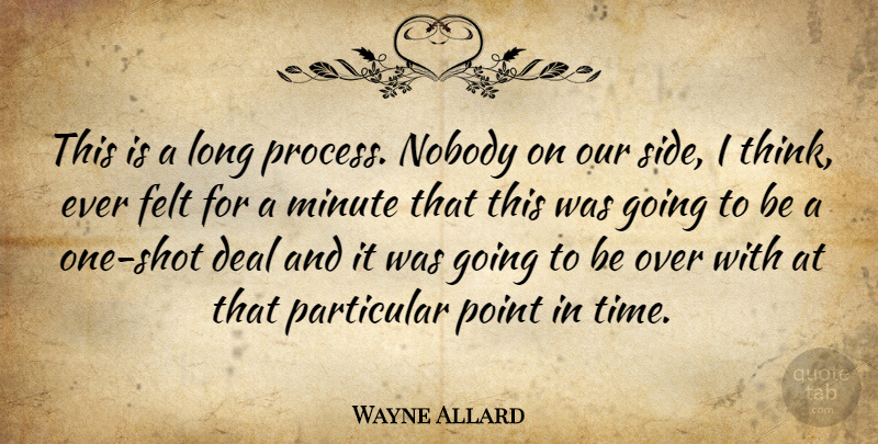 Wayne Allard Quote About Deal, Felt, Minute, Nobody, Particular: This Is A Long Process...