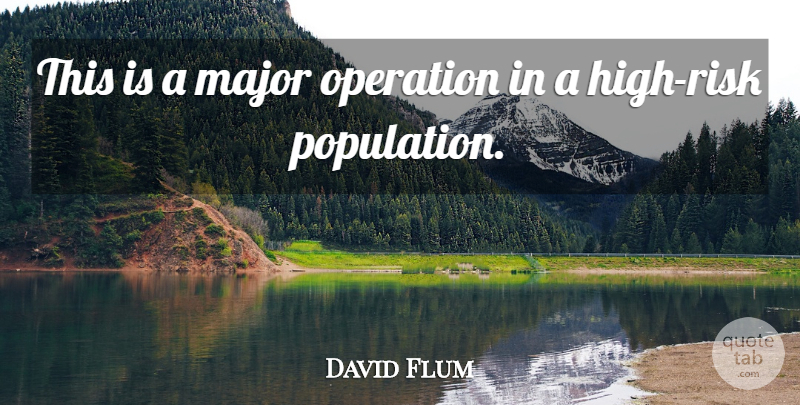 David Flum Quote About Major, Operation: This Is A Major Operation...