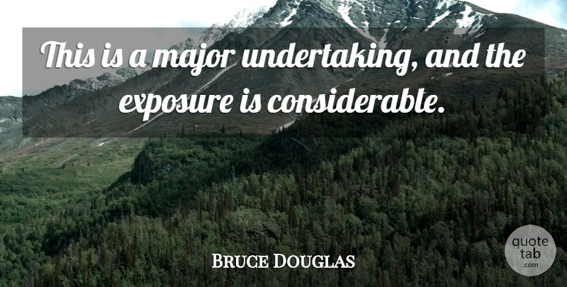 Bruce Douglas Quote About Exposure, Major: This Is A Major Undertaking...