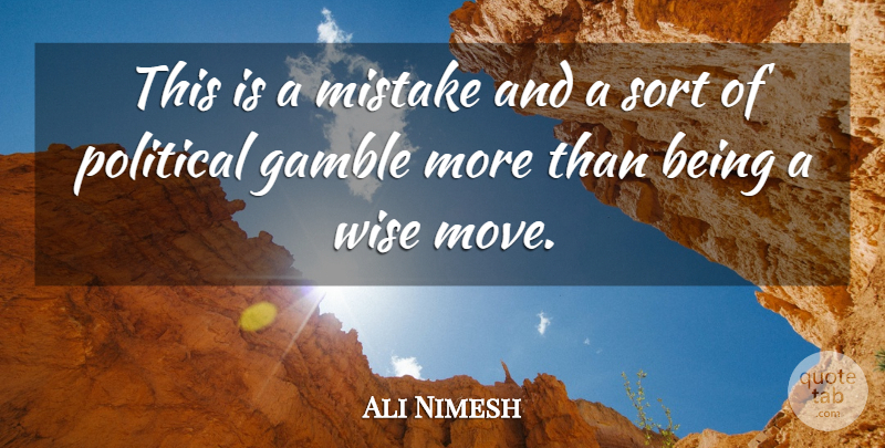 Ali Nimesh Quote About Gamble, Mistake, Political, Sort, Wise: This Is A Mistake And...