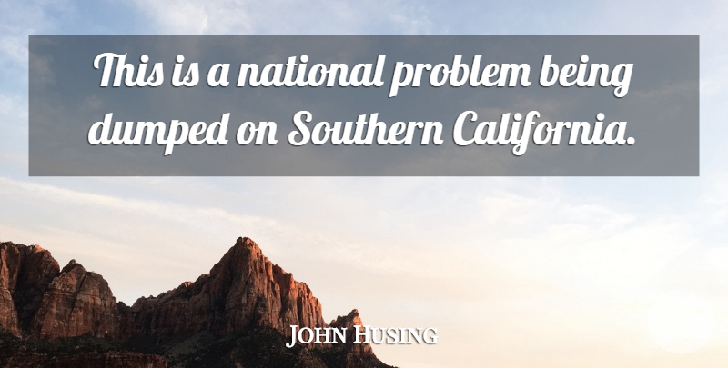 John Husing Quote About Dumped, National, Problem, Southern: This Is A National Problem...