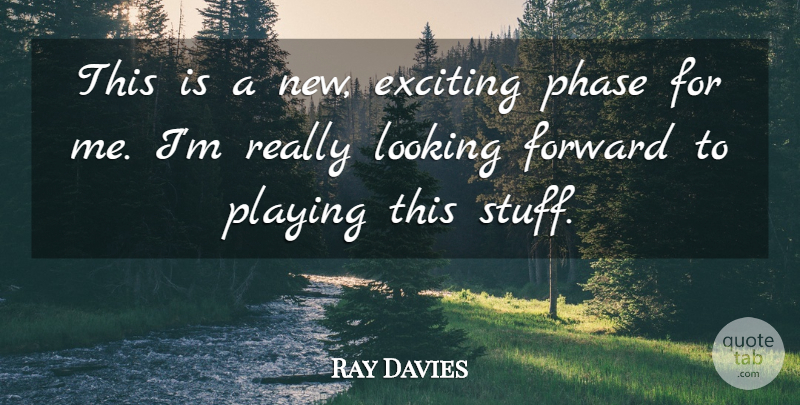 Ray Davies Quote About Exciting, Forward, Looking, Phase, Playing: This Is A New Exciting...