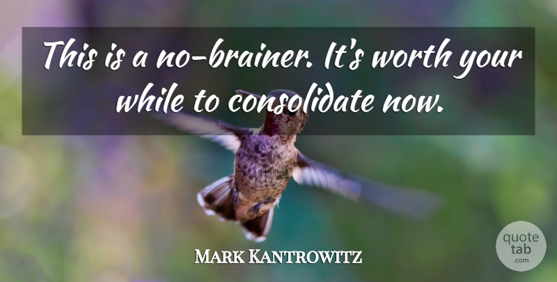 Mark Kantrowitz Quote About Worth: This Is A No Brainer...