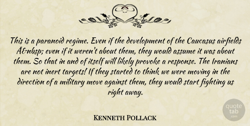 Kenneth Pollack Quote About Against, Assume, Direction, Fighting, Iranians: This Is A Paranoid Regime...