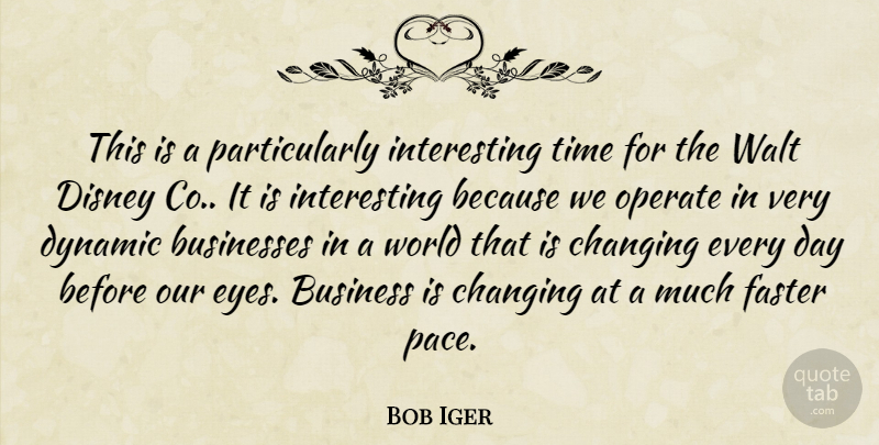 Bob Iger Quote About Businesses, Changing, Disney, Dynamic, Faster: This Is A Particularly Interesting...