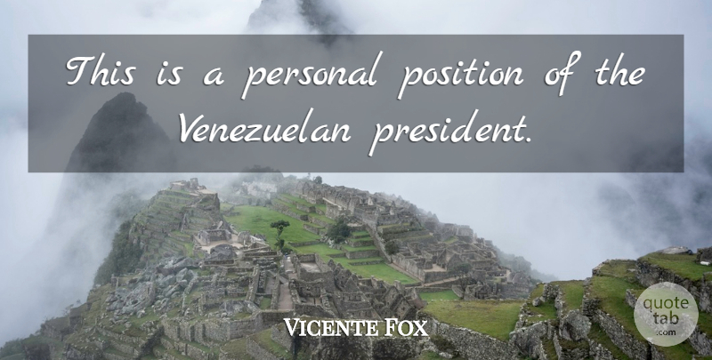 Vicente Fox Quote About Personal, Position: This Is A Personal Position...