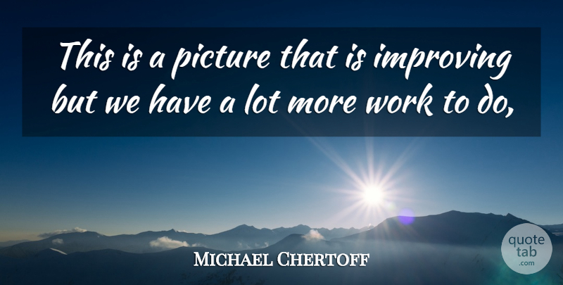 Michael Chertoff Quote About Improving, Picture, Work: This Is A Picture That...