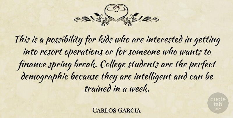 Carlos Garcia Quote About College, Finance, Interested, Kids, Operations: This Is A Possibility For...