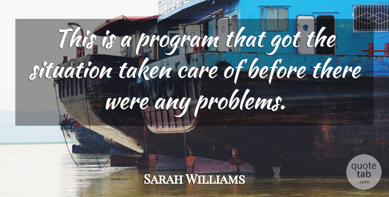 Sarah Williams Quote About Care, Problems, Program, Situation, Taken: This Is A Program That...