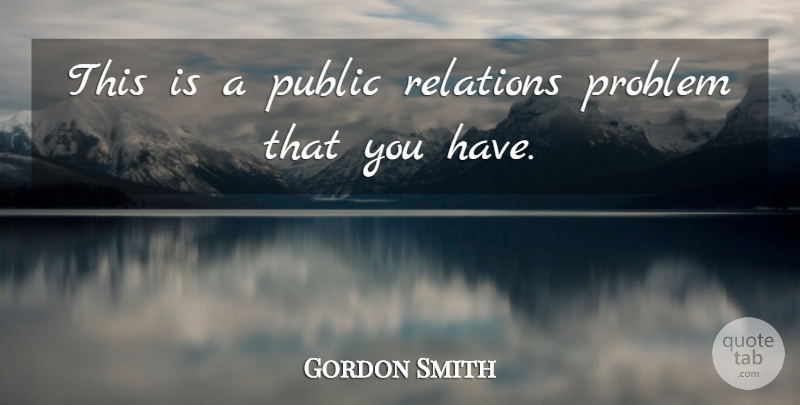 Gordon Smith Quote About Problem, Public, Relations: This Is A Public Relations...