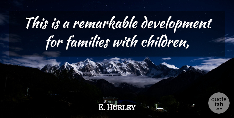 E. Hurley Quote About Families, Remarkable: This Is A Remarkable Development...