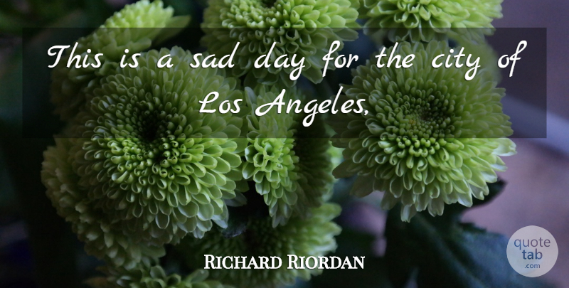 Richard Riordan Quote About City, Los, Sad: This Is A Sad Day...