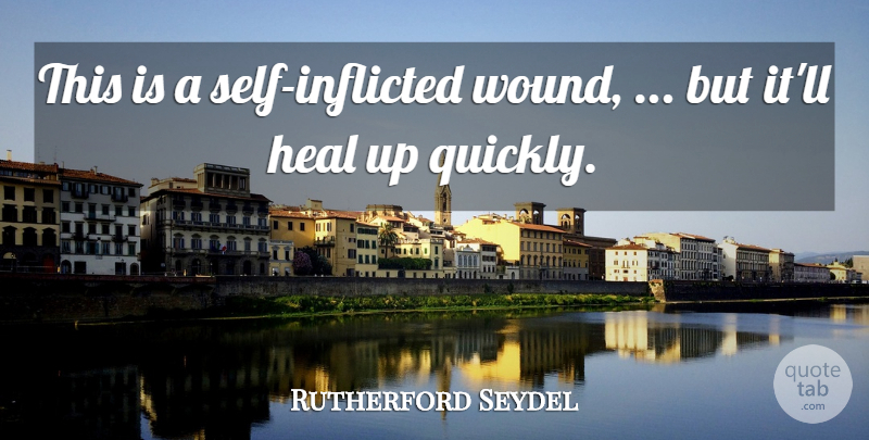 Rutherford Seydel Quote About Heal, Self: This Is A Self Inflicted...