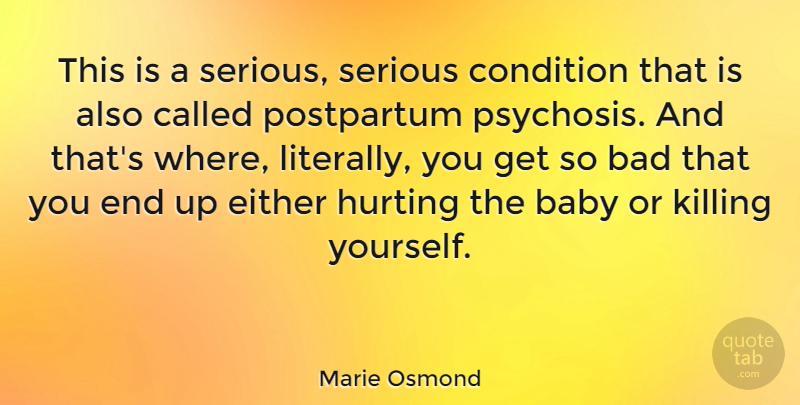 Marie Osmond Quote About Baby, Hurt, Psychosis: This Is A Serious Serious...