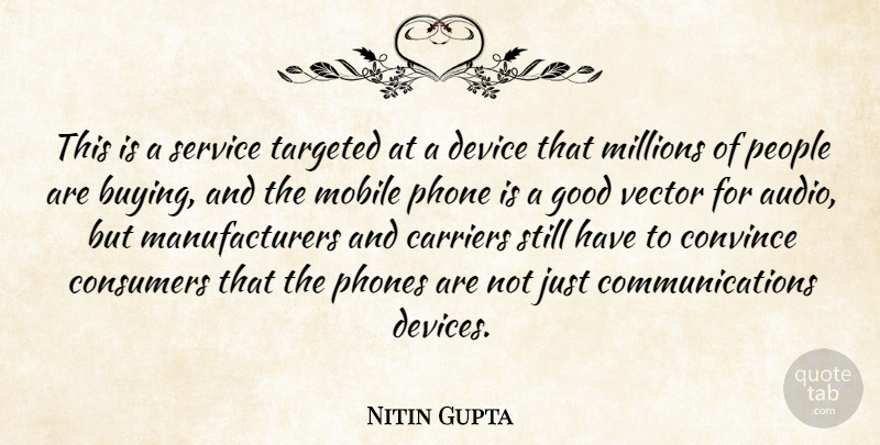 Nitin Gupta Quote About Carriers, Consumers, Convince, Device, Good: This Is A Service Targeted...