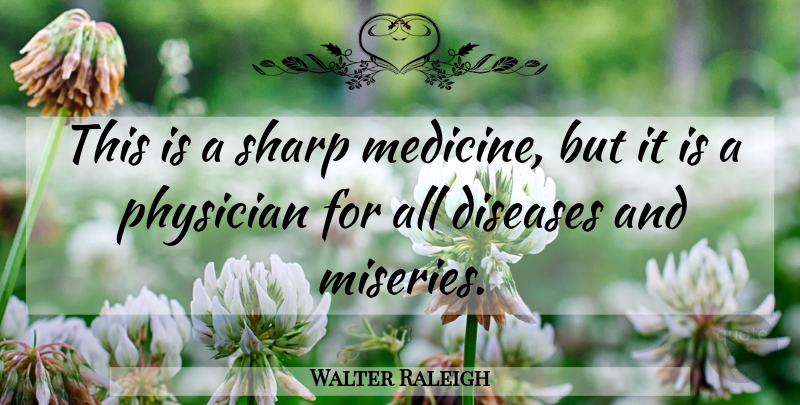 Walter Raleigh Quote About Medicine, Physicians, Disease: This Is A Sharp Medicine...