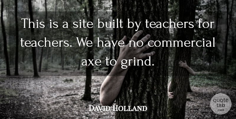 David Holland Quote About Axe, Built, Commercial, Site, Teachers: This Is A Site Built...