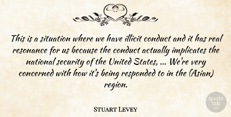 Stuart Levey Quote About Concerned, Conduct, National, Resonance, Security: This Is A Situation Where...
