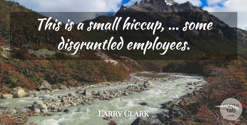 Larry Clark Quote About Small: This Is A Small Hiccup...