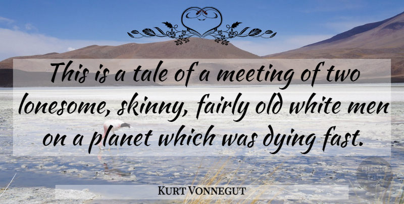 Kurt Vonnegut Quote About Dying, Fairly, Meeting, Men, Planet: This Is A Tale Of...