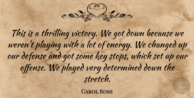 Carol Ross Quote About Changed, Defense, Determined, Key, Played: This Is A Thrilling Victory...